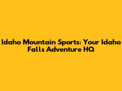 Idaho Mountain Sports: Your Idaho Falls Adventure HQ