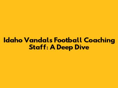 Idaho Vandals Football Coaching Staff: A Deep Dive
