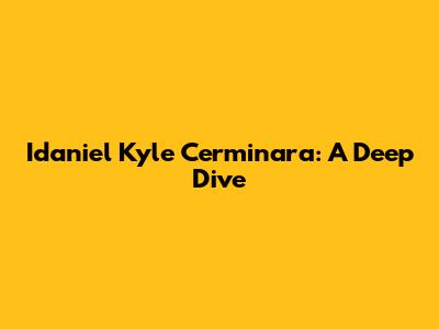 Idaniel Kyle Cerminara: A Deep Dive