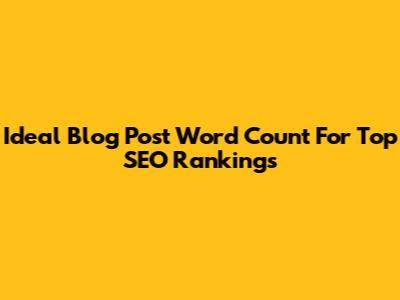 Ideal Blog Post Word Count For Top SEO Rankings