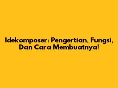 Idekomposer: Pengertian, Fungsi, Dan Cara Membuatnya!