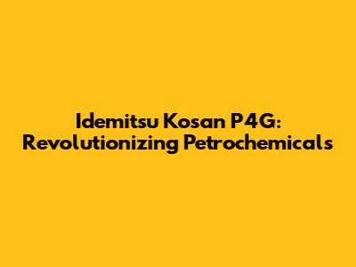 Idemitsu Kosan P4G: Revolutionizing Petrochemicals