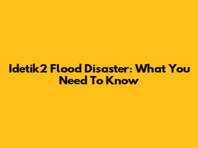 Idetik2 Flood Disaster: What You Need To Know