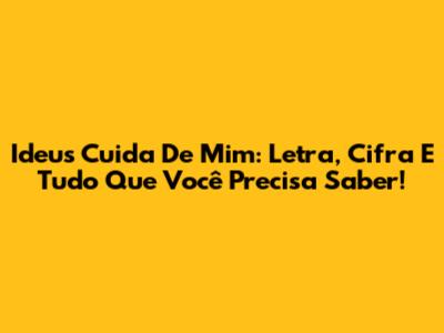 Ideus Cuida De Mim: Letra, Cifra E Tudo Que Você Precisa Saber!