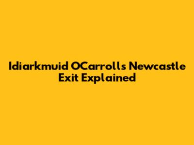 Idiarkmuid O'Carroll's Newcastle Exit Explained
