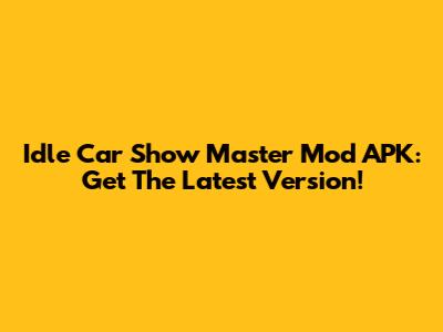 Idle Car Show Master Mod APK: Get The Latest Version!