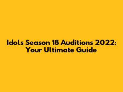 Idols Season 18 Auditions 2022: Your Ultimate Guide