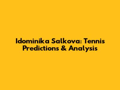 Idominika Salkova: Tennis Predictions & Analysis