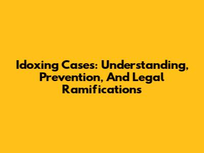 Idoxing Cases: Understanding, Prevention, And Legal Ramifications