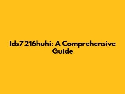 Ids7216huhi: A Comprehensive Guide