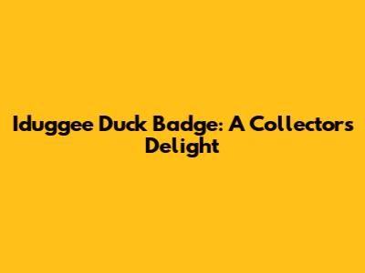 Iduggee Duck Badge: A Collector's Delight