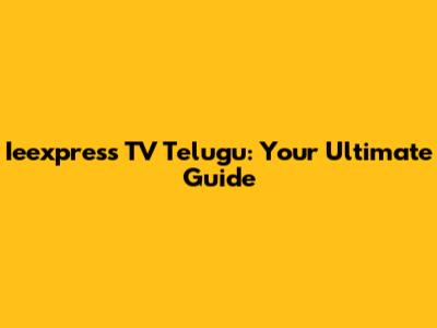 Ieexpress TV Telugu: Your Ultimate Guide