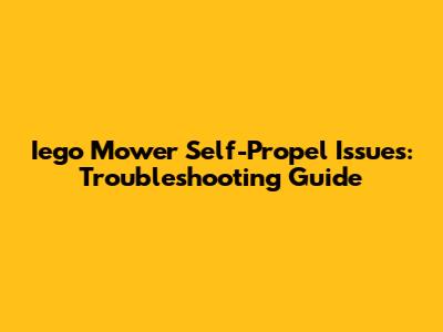 Iego Mower Self-Propel Issues: Troubleshooting Guide