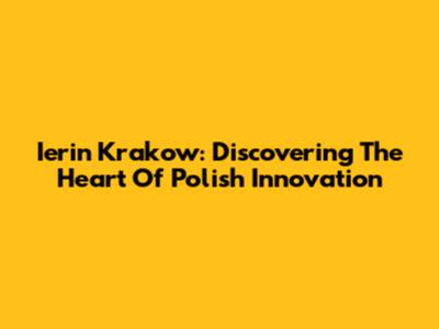 Ierin Krakow: Discovering The Heart Of Polish Innovation