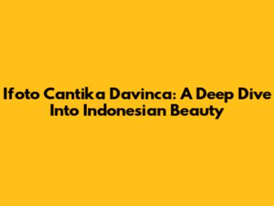 Ifoto Cantika Davinca: A Deep Dive Into Indonesian Beauty