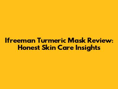 Ifreeman Turmeric Mask Review: Honest Skin Care Insights