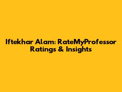 Iftekhar Alam: RateMyProfessor Ratings & Insights