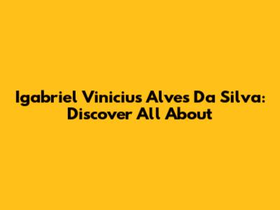 Igabriel Vinicius Alves Da Silva: Discover All About