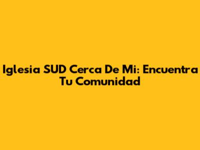 Iglesia SUD Cerca De Mi: Encuentra Tu Comunidad