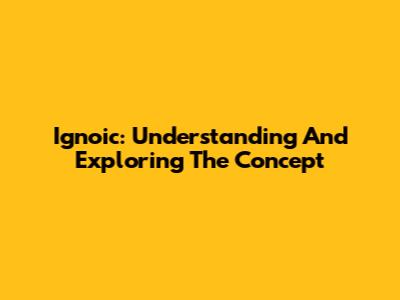 Ignoic: Understanding And Exploring The Concept