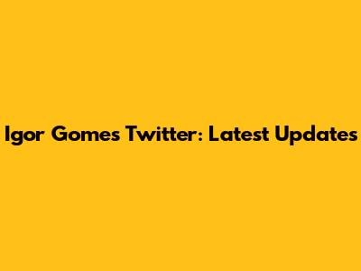 Igor Gomes Twitter: Latest Updates