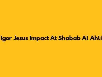 Igor Jesus' Impact At Shabab Al Ahli