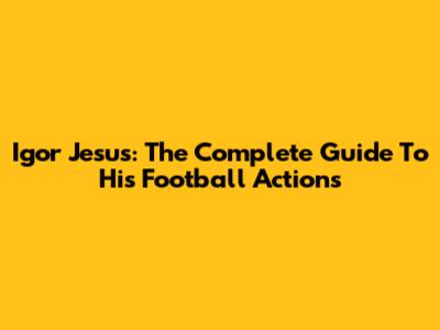 Igor Jesus: The Complete Guide To His Football Actions