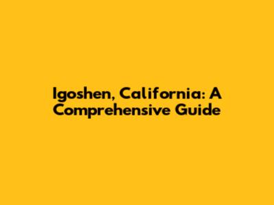 Igoshen, California: A Comprehensive Guide
