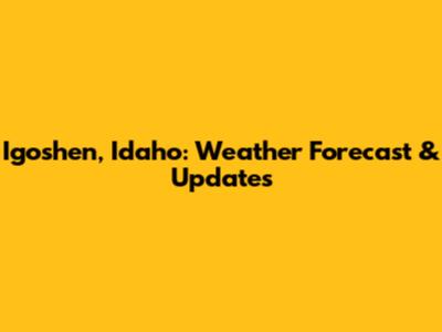 Igoshen, Idaho: Weather Forecast & Updates