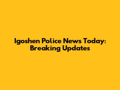 Igoshen Police News Today: Breaking Updates