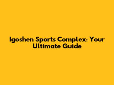 Igoshen Sports Complex: Your Ultimate Guide