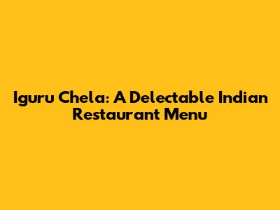 Iguru Chela: A Delectable Indian Restaurant Menu