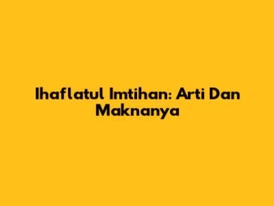 Ihaflatul Imtihan: Arti Dan Maknanya