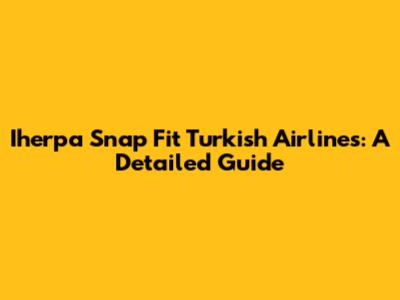 Iherpa Snap Fit Turkish Airlines: A Detailed Guide
