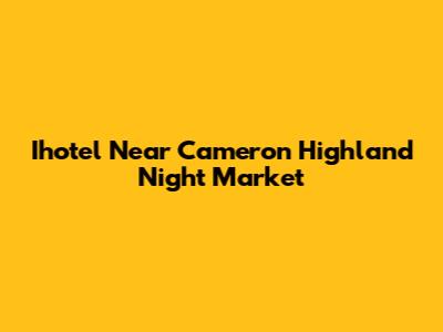 Ihotel Near Cameron Highland Night Market