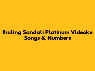Ihuling Sandali Platinum Videoke Songs & Numbers