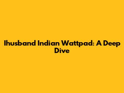 Ihusband Indian Wattpad: A Deep Dive