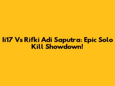 Ii17 Vs Rifki Adi Saputra: Epic Solo Kill Showdown!