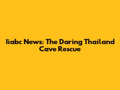Iiabc News: The Daring Thailand Cave Rescue