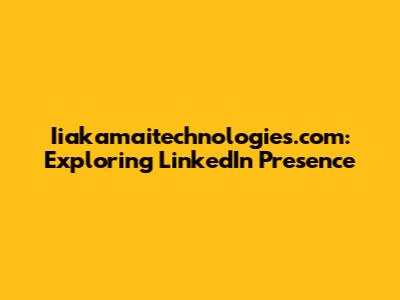 Iiakamaitechnologies.com: Exploring LinkedIn Presence