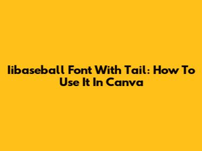 Iibaseball Font With Tail: How To Use It In Canva