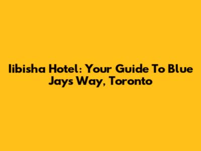 Iibisha Hotel: Your Guide To Blue Jays Way, Toronto