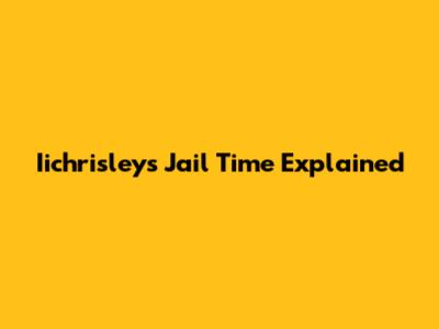 Iichrisley's Jail Time Explained