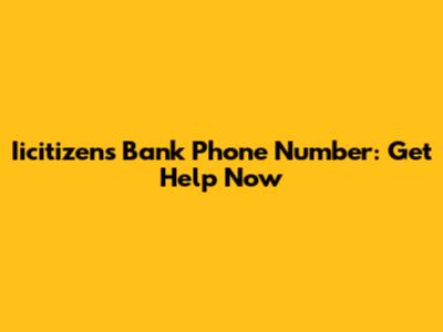 Iicitizens Bank Phone Number: Get Help Now