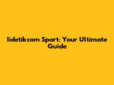 Iidetikcom Sport: Your Ultimate Guide