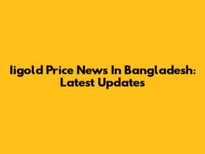Iigold Price News In Bangladesh: Latest Updates