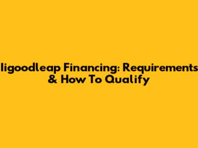 Iigoodleap Financing: Requirements & How To Qualify