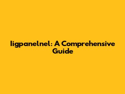 Iigpanelnel: A Comprehensive Guide