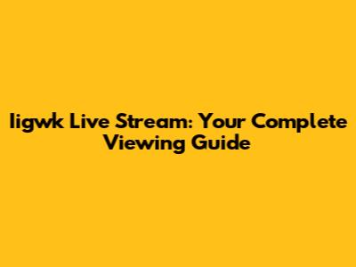 Iigwk Live Stream: Your Complete Viewing Guide
