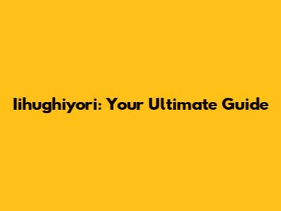 Iihughiyori: Your Ultimate Guide
